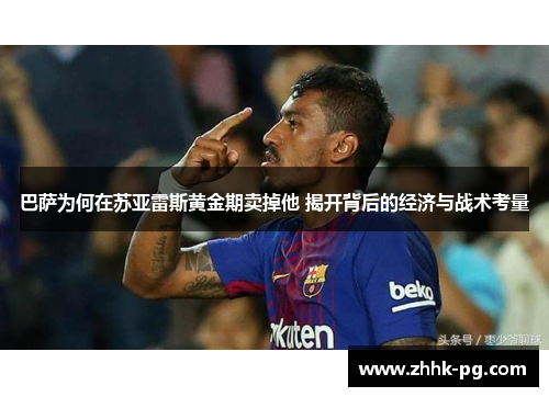 巴萨为何在苏亚雷斯黄金期卖掉他 揭开背后的经济与战术考量