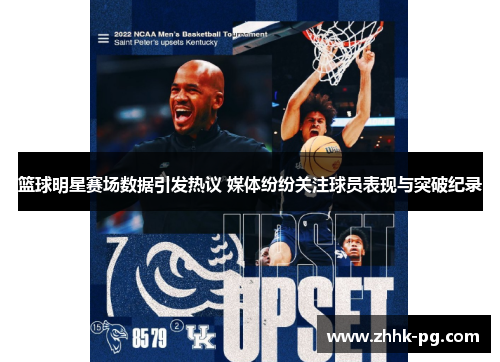 篮球明星赛场数据引发热议 媒体纷纷关注球员表现与突破纪录