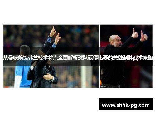 从曼联前锋弗兰技术特点全面解析球队赢得比赛的关键制胜战术策略