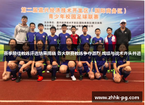 赛季最佳教练评选结果揭晓 各大联赛教练争夺激烈 成绩与战术齐头并进