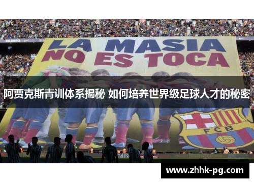 阿贾克斯青训体系揭秘 如何培养世界级足球人才的秘密
