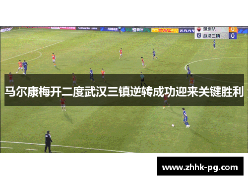 马尔康梅开二度武汉三镇逆转成功迎来关键胜利
