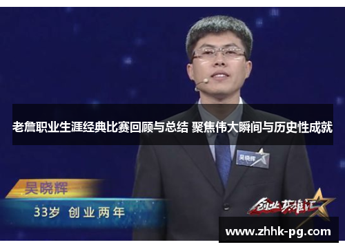 老詹职业生涯经典比赛回顾与总结 聚焦伟大瞬间与历史性成就