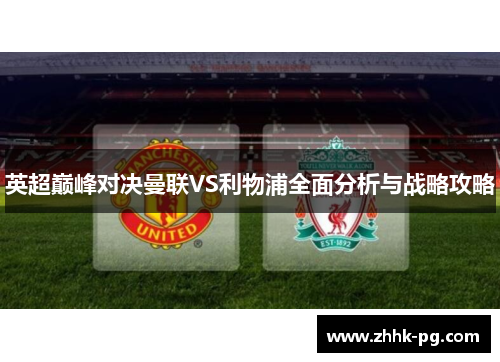 英超巅峰对决曼联VS利物浦全面分析与战略攻略