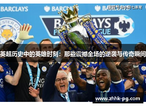 英超历史中的英雄时刻：那些震撼全场的逆袭与传奇瞬间