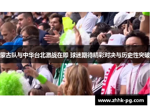 蒙古队与中华台北激战在即 球迷期待精彩对决与历史性突破