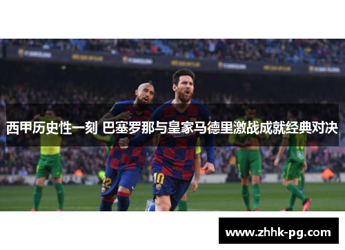 西甲历史性一刻 巴塞罗那与皇家马德里激战成就经典对决