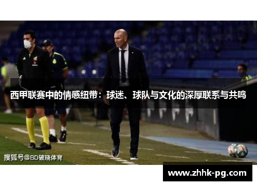 西甲联赛中的情感纽带：球迷、球队与文化的深厚联系与共鸣