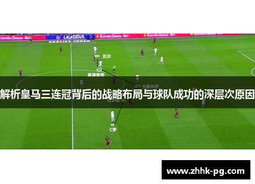 解析皇马三连冠背后的战略布局与球队成功的深层次原因