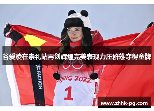 谷爱凌在崇礼站再创辉煌完美表现力压群雄夺得金牌