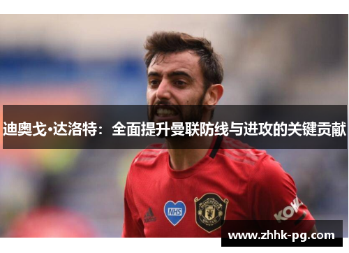迪奥戈·达洛特：全面提升曼联防线与进攻的关键贡献