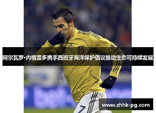 阿尔瓦罗·内格雷多携手西班牙海洋保护倡议推动生态可持续发展