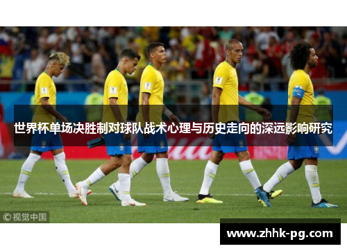 世界杯单场决胜制对球队战术心理与历史走向的深远影响研究
