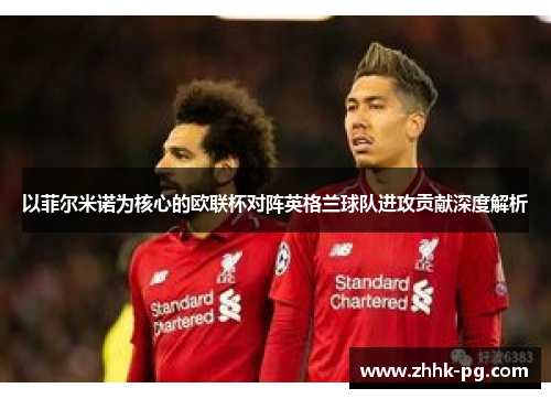 以菲尔米诺为核心的欧联杯对阵英格兰球队进攻贡献深度解析