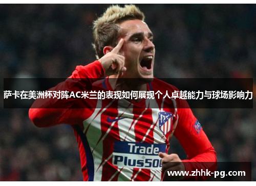 萨卡在美洲杯对阵AC米兰的表现如何展现个人卓越能力与球场影响力