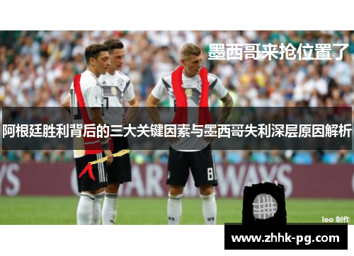 阿根廷胜利背后的三大关键因素与墨西哥失利深层原因解析
