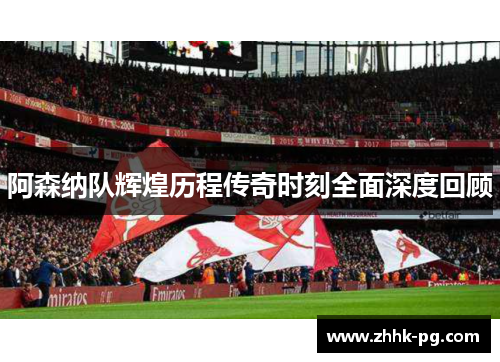 阿森纳队辉煌历程传奇时刻全面深度回顾
