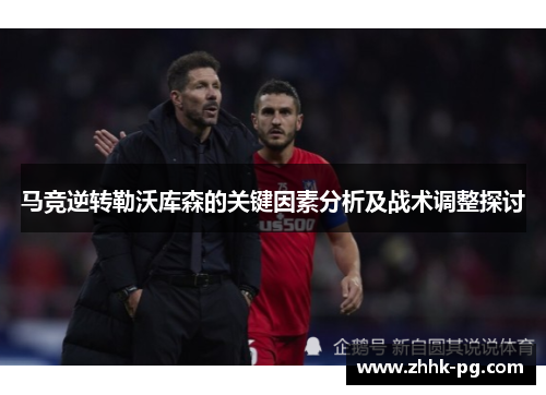 马竞逆转勒沃库森的关键因素分析及战术调整探讨