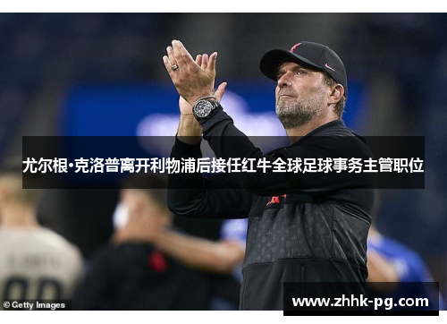 尤尔根·克洛普离开利物浦后接任红牛全球足球事务主管职位